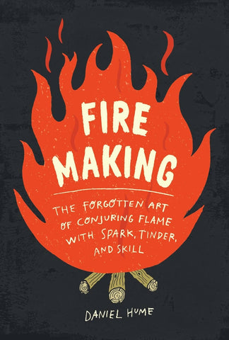 Fire Making: The Forgotten Art of Conjuring Flame